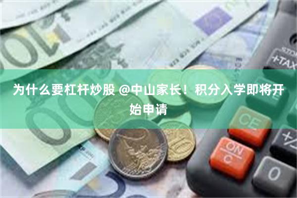 为什么要杠杆炒股 @中山家长！积分入学即将开始申请