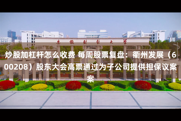 炒股加杠杆怎么收费 每周股票复盘：衢州发展（600208）股东大会高票通过为子公司提供担保议案