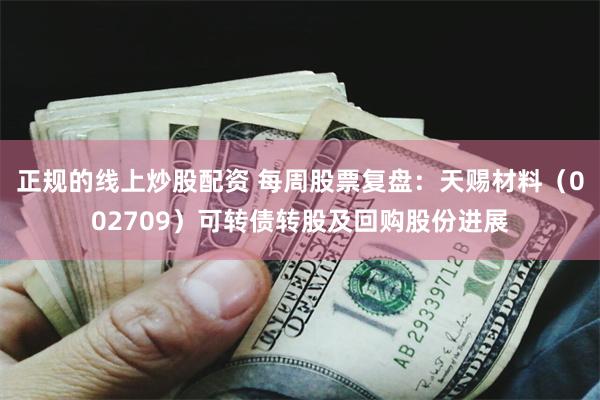 正规的线上炒股配资 每周股票复盘：天赐材料（002709）可转债转股及回购股份进展