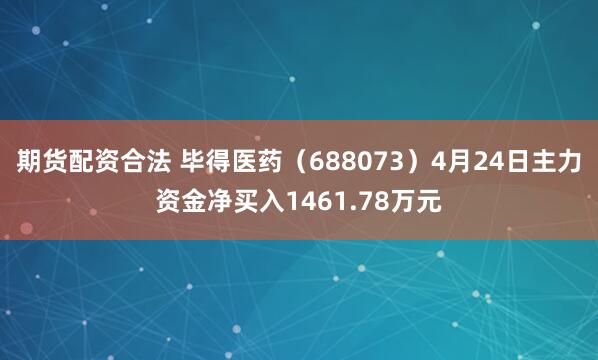 期货配资合法 毕得医药（688073）4月24日主力资金净买入1461.78万元