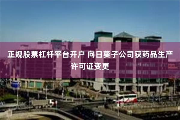 正规股票杠杆平台开户 向日葵子公司获药品生产许可证变更