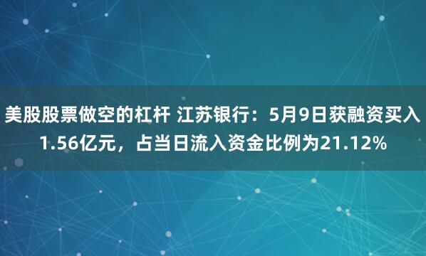 美股股票做空的杠杆 江苏银行：5月9日获融资买入1.56亿元，占当日流入资金比例为21.12%