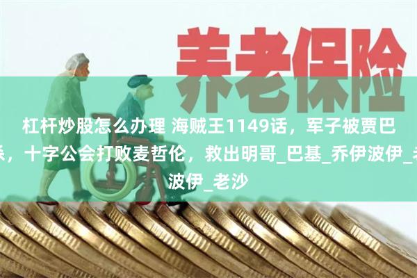 杠杆炒股怎么办理 海贼王1149话，军子被贾巴秒杀，十字公会打败麦哲伦，救出明哥_巴基_乔伊波伊_老沙