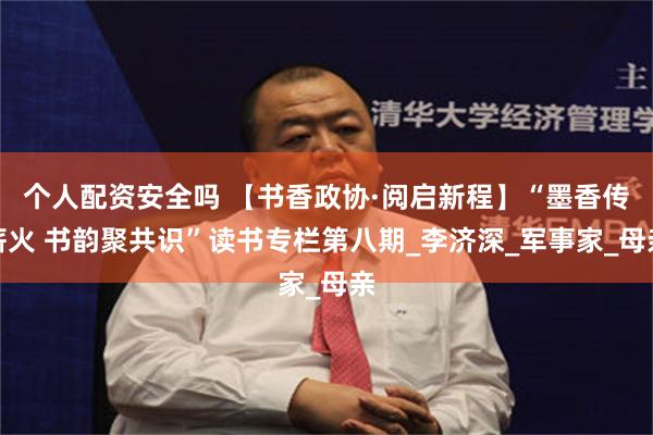 个人配资安全吗 【书香政协·阅启新程】“墨香传薪火 书韵聚共识”读书专栏第八期_李济深_军事家_母亲