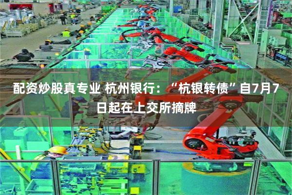 配资炒股真专业 杭州银行：“杭银转债”自7月7日起在上交所摘牌