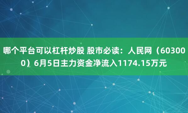 哪个平台可以杠杆炒股 股市必读：人民网（603000）6月5日主力资金净流入1174.15万元