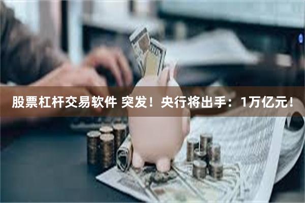 股票杠杆交易软件 突发！央行将出手：1万亿元！