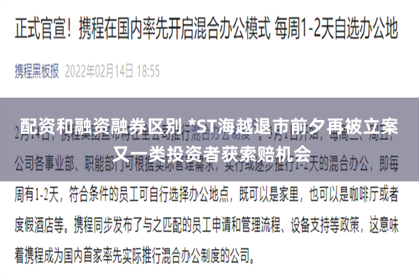 配资和融资融券区别 *ST海越退市前夕再被立案 又一类投资者获索赔机会