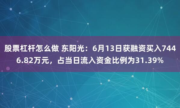 股票杠杆怎么做 东阳光：6月13日获融资买入7446.82万元，占当日流入资金比例为31.39%