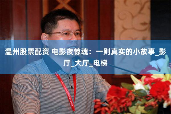 温州股票配资 电影夜惊魂：一则真实的小故事_影厅_大厅_电梯