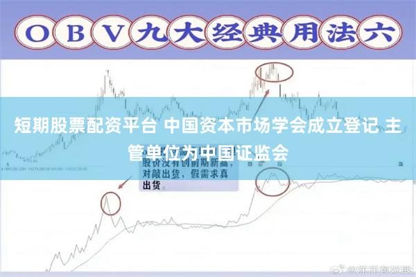 短期股票配资平台 中国资本市场学会成立登记 主管单位为中国证监会