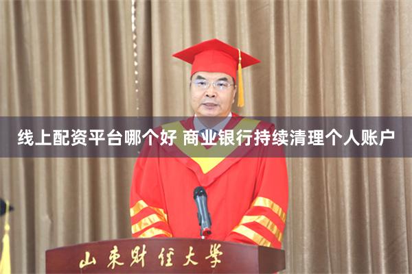 线上配资平台哪个好 商业银行持续清理个人账户