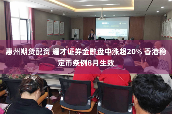 惠州期货配资 耀才证券金融盘中涨超20% 香港稳定币条例8月生效