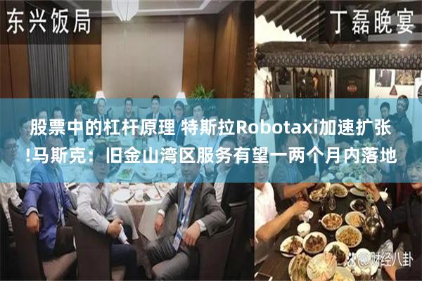 股票中的杠杆原理 特斯拉Robotaxi加速扩张!马斯克：旧金山湾区服务有望一两个月内落地