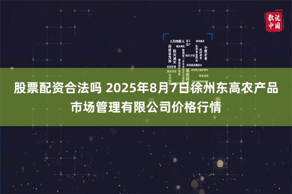 股票配资合法吗 2025年8月7日徐州东高农产品市场管理有限公司价格行情