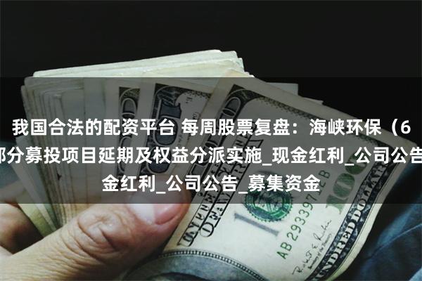 我国合法的配资平台 每周股票复盘：海峡环保（603817）部分募投项目延期及权益分派实施_现金红利_公司公告_募集资金