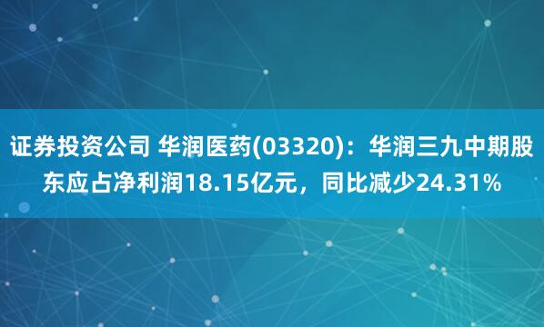 证券投资公司 华润医药(03320)：华润三九中期股东应占净利润18.15亿元，同比减少24.31%