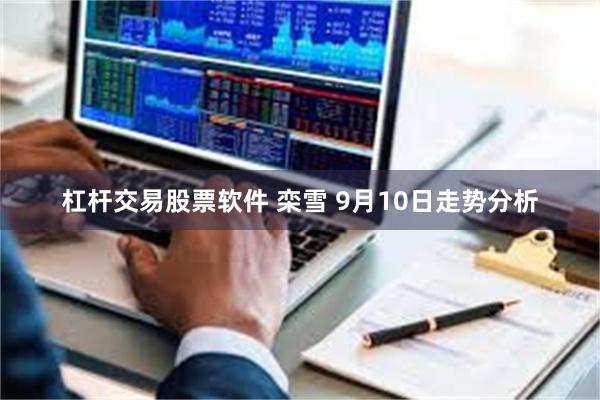 杠杆交易股票软件 栾雪 9月10日走势分析