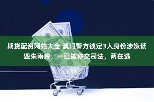 期货配资网站大全 澳门警方锁定3人身份涉嫌诋毁朱雨玲，一已被移交司法，两在逃