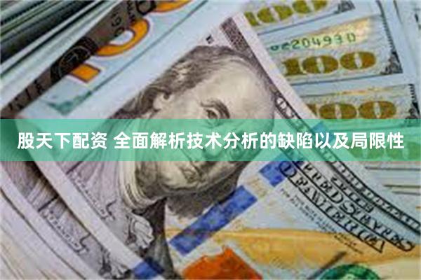 股天下配资 全面解析技术分析的缺陷以及局限性