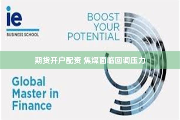 期货开户配资 焦煤面临回调压力