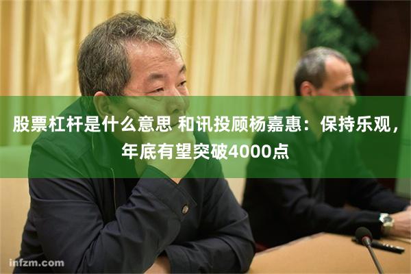 股票杠杆是什么意思 和讯投顾杨嘉惠:保持乐观,年底有望突破4000点